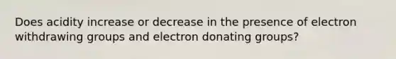 Does acidity increase or decrease in the presence of electron withdrawing groups and electron donating groups?