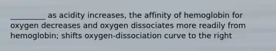 _________ as acidity increases, the affinity of hemoglobin for oxygen decreases and oxygen dissociates more readily from hemoglobin; shifts oxygen-dissociation curve to the right