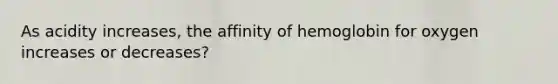 As acidity increases, the affinity of hemoglobin for oxygen increases or decreases?