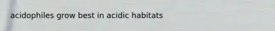 acidophiles grow best in acidic habitats