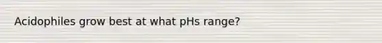 Acidophiles grow best at what pHs range?