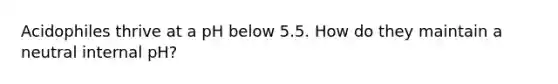 Acidophiles thrive at a pH below 5.5. How do they maintain a neutral internal pH?