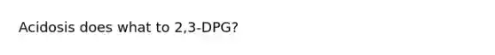 Acidosis does what to 2,3-DPG?