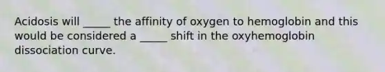 Acidosis will _____ the affinity of oxygen to hemoglobin and this would be considered a _____ shift in the oxyhemoglobin dissociation curve.