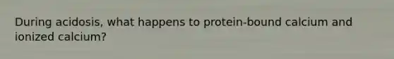 During acidosis, what happens to protein-bound calcium and ionized calcium?