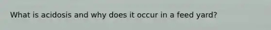What is acidosis and why does it occur in a feed yard?