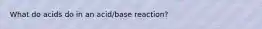 What do acids do in an acid/base reaction?