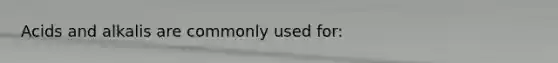 Acids and alkalis are commonly used for:
