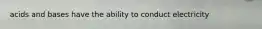 acids and bases have the ability to conduct electricity