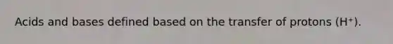 Acids and bases defined based on the transfer of protons (H⁺).