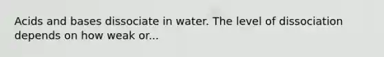 <a href='https://www.questionai.com/knowledge/kvCSAshSAf-acids-and-bases' class='anchor-knowledge'>acids and bases</a> dissociate in water. The level of dissociation depends on how weak or...