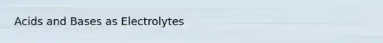 <a href='https://www.questionai.com/knowledge/kvCSAshSAf-acids-and-bases' class='anchor-knowledge'>acids and bases</a> as Electrolytes