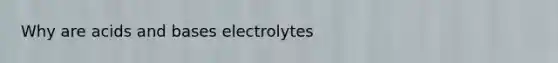 Why are <a href='https://www.questionai.com/knowledge/kvCSAshSAf-acids-and-bases' class='anchor-knowledge'>acids and bases</a> electrolytes