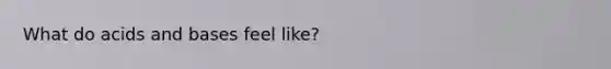 What do <a href='https://www.questionai.com/knowledge/kvCSAshSAf-acids-and-bases' class='anchor-knowledge'>acids and bases</a> feel like?