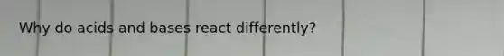 Why do <a href='https://www.questionai.com/knowledge/kvCSAshSAf-acids-and-bases' class='anchor-knowledge'>acids and bases</a> react differently?