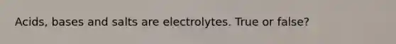 Acids, bases and salts are electrolytes. True or false?