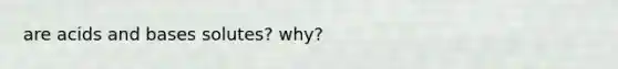 are <a href='https://www.questionai.com/knowledge/kvCSAshSAf-acids-and-bases' class='anchor-knowledge'>acids and bases</a> solutes? why?