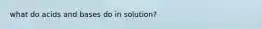 what do acids and bases do in solution?