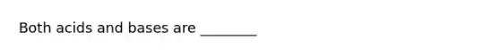 Both acids and bases are ________
