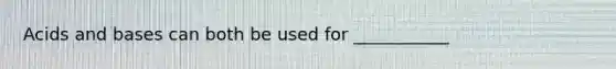 Acids and bases can both be used for ___________