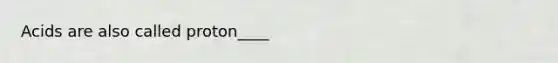 Acids are also called proton____