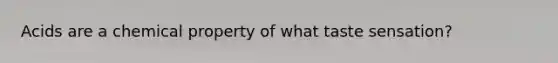 Acids are a chemical property of what taste sensation?