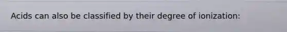 Acids can also be classified by their degree of ionization: