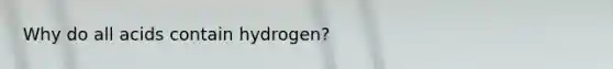 Why do all acids contain hydrogen?