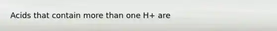 Acids that contain more than one H+ are