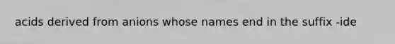 acids derived from anions whose names end in the suffix -ide