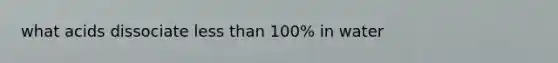 what acids dissociate less than 100% in water