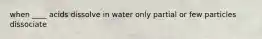 when ____ acids dissolve in water only partial or few particles dissociate