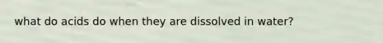 what do acids do when they are dissolved in water?