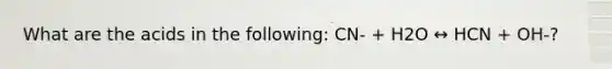 What are the acids in the following: CN- + H2O ↔ HCN + OH-?