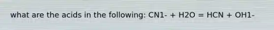 what are the acids in the following: CN1- + H2O = HCN + OH1-