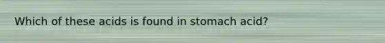 Which of these acids is found in stomach acid?