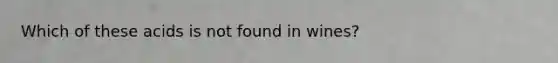 Which of these acids is not found in wines?