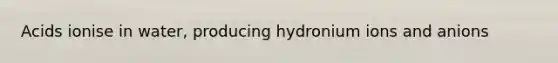 Acids ionise in water, producing hydronium ions and anions