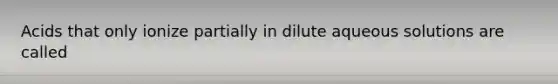 Acids that only ionize partially in dilute aqueous solutions are called