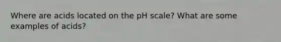 Where are acids located on the pH scale? What are some examples of acids?