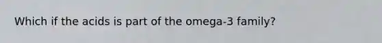 Which if the acids is part of the omega-3 family?