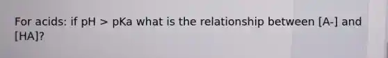 For acids: if pH > pKa what is the relationship between [A-] and [HA]?