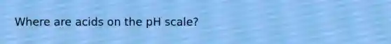 Where are acids on the pH scale?