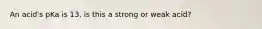 An acid's pKa is 13, is this a strong or weak acid?