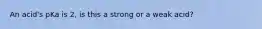 An acid's pKa is 2, is this a strong or a weak acid?