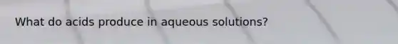 What do acids produce in aqueous solutions?