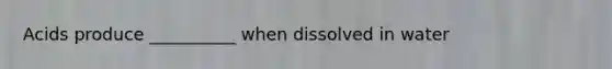 Acids produce __________ when dissolved in water