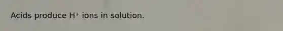 Acids produce H⁺ ions in solution.