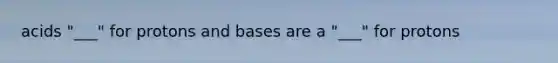 acids "___" for protons and bases are a "___" for protons