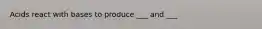 Acids react with bases to produce ___ and ___